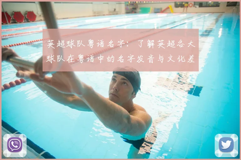 英超球队粤语名字:了解英超各大球队在粤语中的名字发音与文化差异