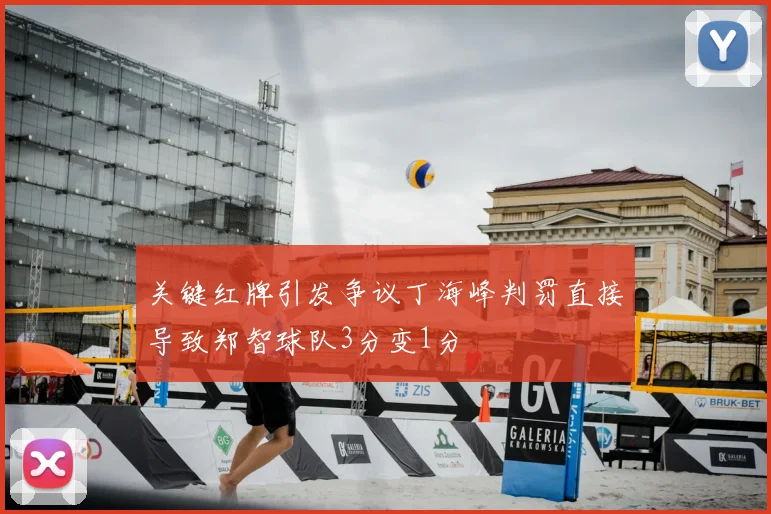 关键红牌引发争议丁海峰判罚直接导致郑智球队3分变1分