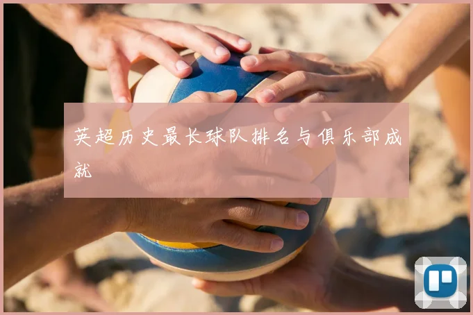 英超历史最长球队排名与俱乐部成就