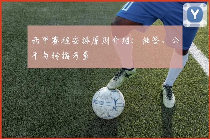 西甲赛程安排原则介绍:抽签、公平与转播考量