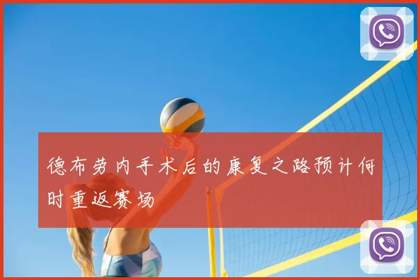 德布劳内手术后的康复之路预计何时重返赛场